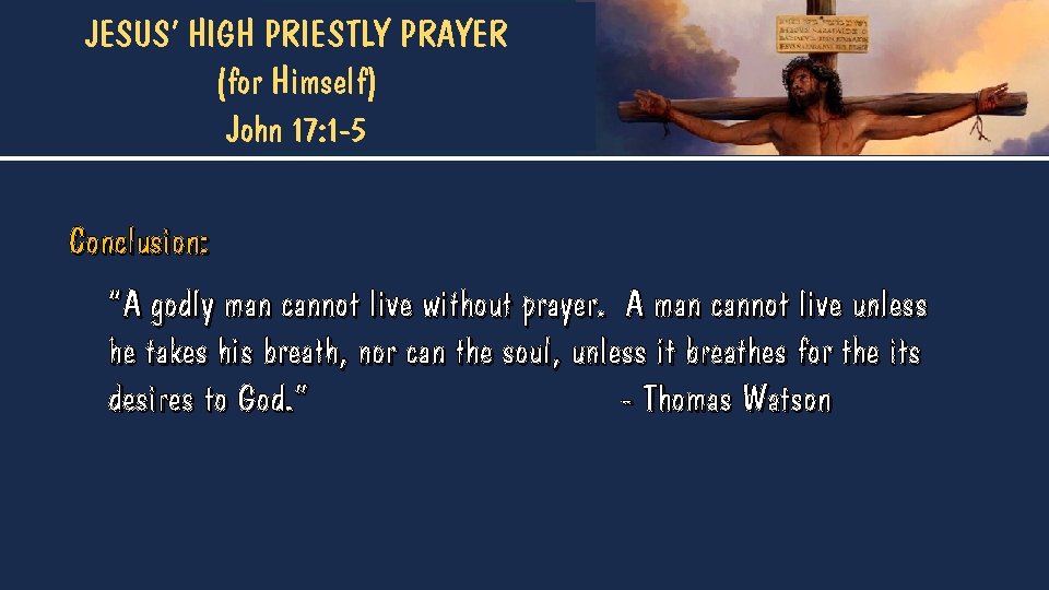 JESUS’ HIGH PRIESTLY PRAYER (for Himself) John 17: 1 -5 Conclusion: “A godly man