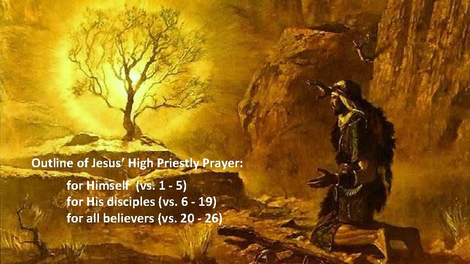 Outline of Jesus’ High Priestly Prayer: for Himself (vs. 1 - 5) for His