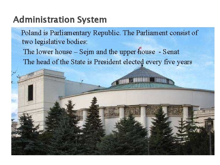 Administration System Poland is Parliamentary Republic. The Parliament consist of two legislative bodies: The