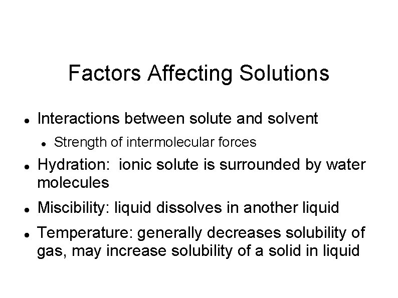 Factors Affecting Solutions Interactions between solute and solvent Strength of intermolecular forces Hydration: ionic