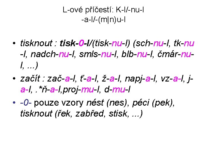 L-ové příčestí: K-l/-nu-l -a-l/-(m|n)u-l • tisknout : tisk-0 -l/(tisk-nu-l) (sch-nu-l, tk-nu -l, nadch-nu-l, smls-nu-l,