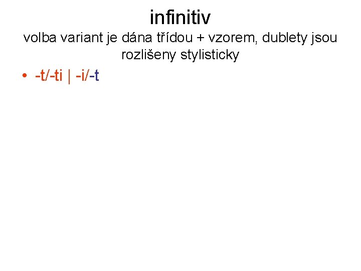 infinitiv volba variant je dána třídou + vzorem, dublety jsou rozlišeny stylisticky • -t/-ti infinitiv volba variant je dána třídou + vzorem, dublety jsou rozlišeny stylisticky • -t/-ti
