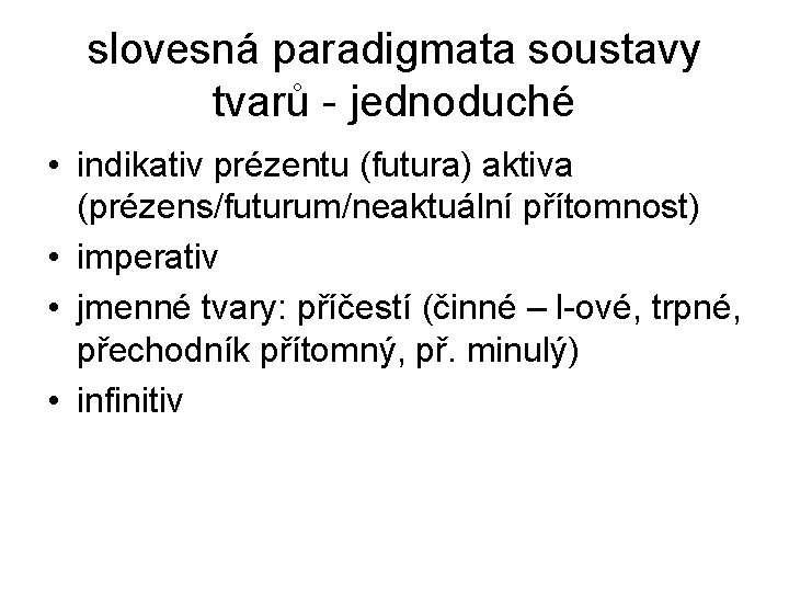 slovesná paradigmata soustavy tvarů - jednoduché • indikativ prézentu (futura) aktiva (prézens/futurum/neaktuální přítomnost) •