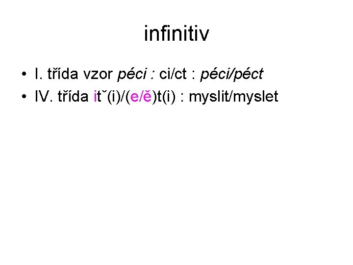 infinitiv • I. třída vzor péci : ci/ct : péci/péct • IV. třída itˇ(i)/(e/ě)t(i)