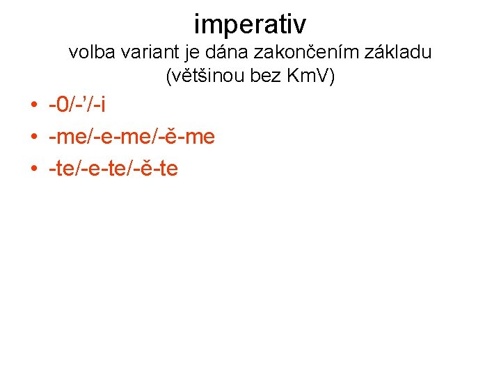 imperativ volba variant je dána zakončením základu (většinou bez Km. V) • -0/-’/-i • imperativ volba variant je dána zakončením základu (většinou bez Km. V) • -0/-’/-i •