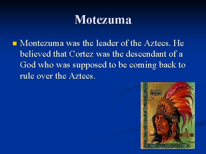 Motezuma n Montezuma was the leader of the Aztecs. He believed that Cortez was