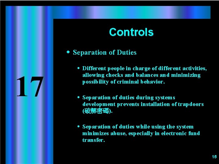 Controls w Separation of Duties Different people in charge of different activities, allowing checks