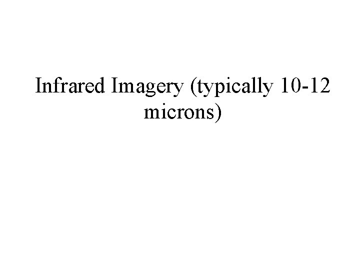 Infrared Imagery (typically 10 -12 microns) 