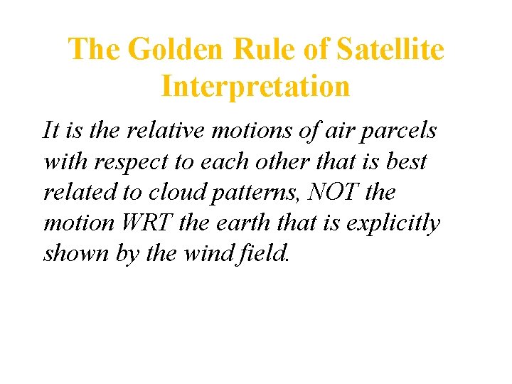The Golden Rule of Satellite Interpretation It is the relative motions of air parcels