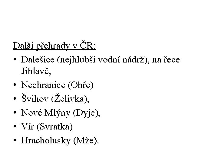 Další přehrady v ČR: • Dalešice (nejhlubší vodní nádrž), na řece Jihlavě, • Nechranice Další přehrady v ČR: • Dalešice (nejhlubší vodní nádrž), na řece Jihlavě, • Nechranice