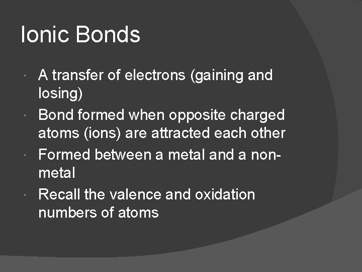 Ionic Bonds A transfer of electrons (gaining and losing) Bond formed when opposite charged