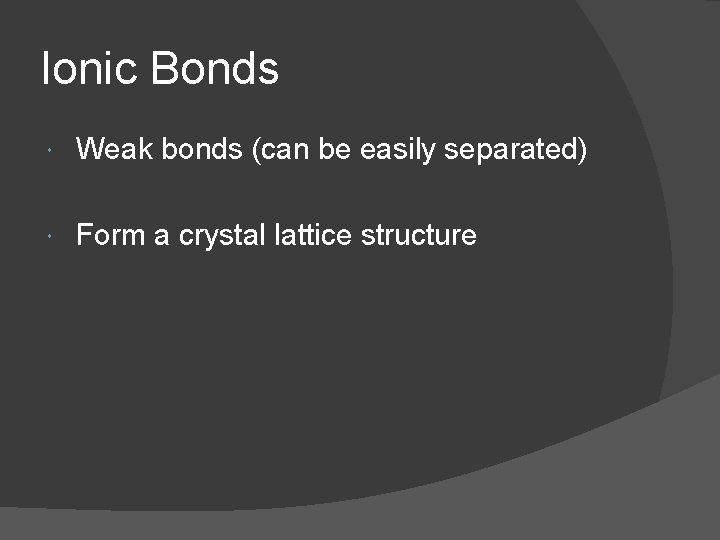 Ionic Bonds Weak bonds (can be easily separated) Form a crystal lattice structure 