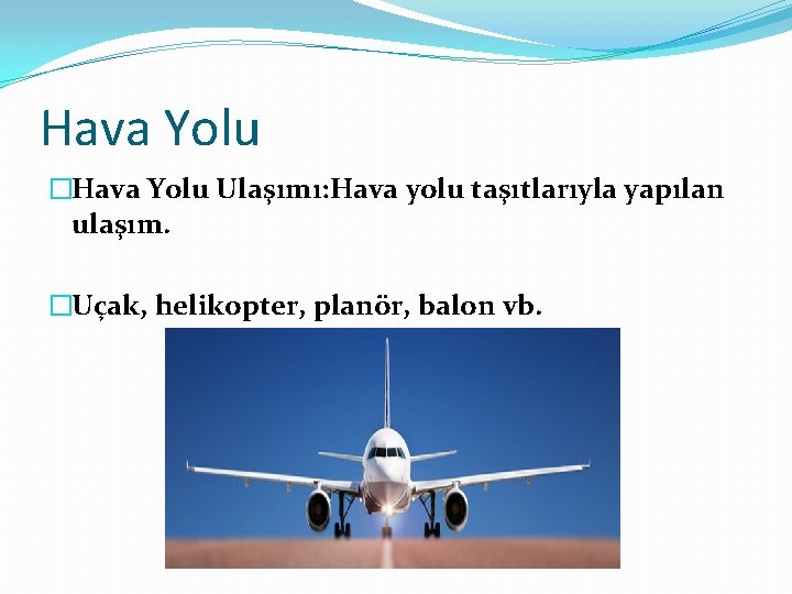 Hava Yolu �Hava Yolu Ulaşımı: Hava yolu taşıtlarıyla yapılan ulaşım. �Uçak, helikopter, planör, balon