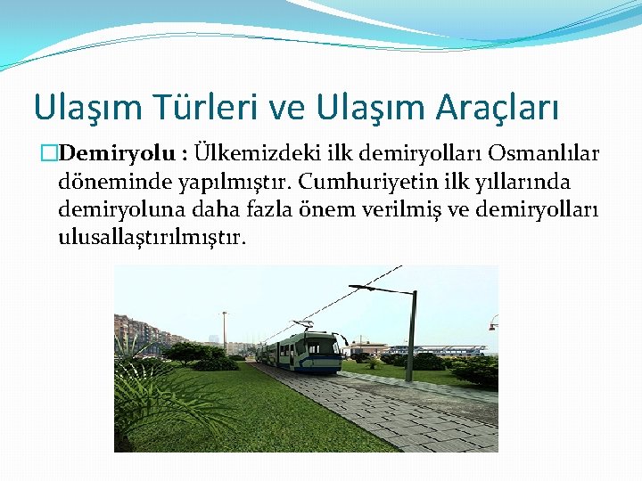 Ulaşım Türleri ve Ulaşım Araçları �Demiryolu : Ülkemizdeki ilk demiryolları Osmanlılar döneminde yapılmıştır. Cumhuriyetin