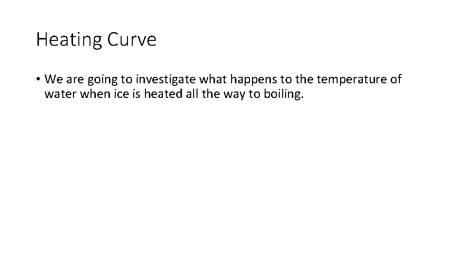 Heating Curve • We are going to investigate what happens to the temperature of