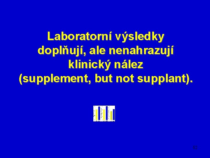 Laboratorní výsledky doplňují, ale nenahrazují klinický nález (supplement, but not supplant). 52 