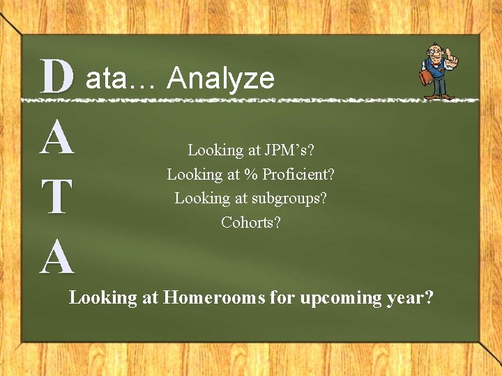 D ata… Analyze A T A Looking at JPM’s? Looking at % Proficient? Looking