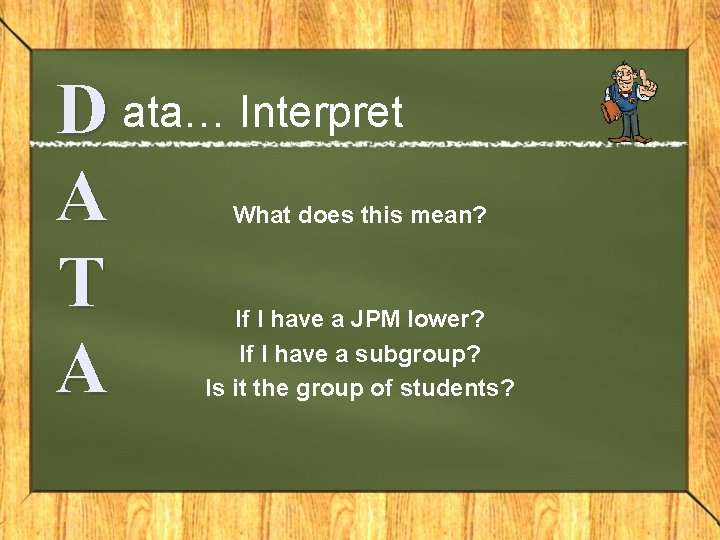 D ata… Interpret A T A What does this mean? If I have a