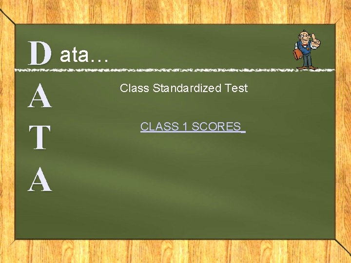 D ata… A T A Class Standardized Test CLASS 1 SCORES 