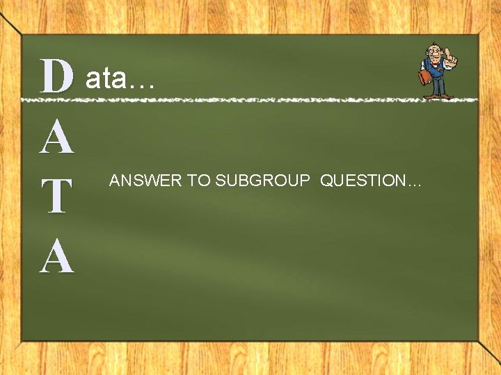 D ata… A T A ANSWER TO SUBGROUP QUESTION… 