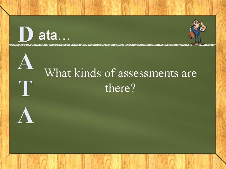 D ata… A What kinds of assessments are there? T A 