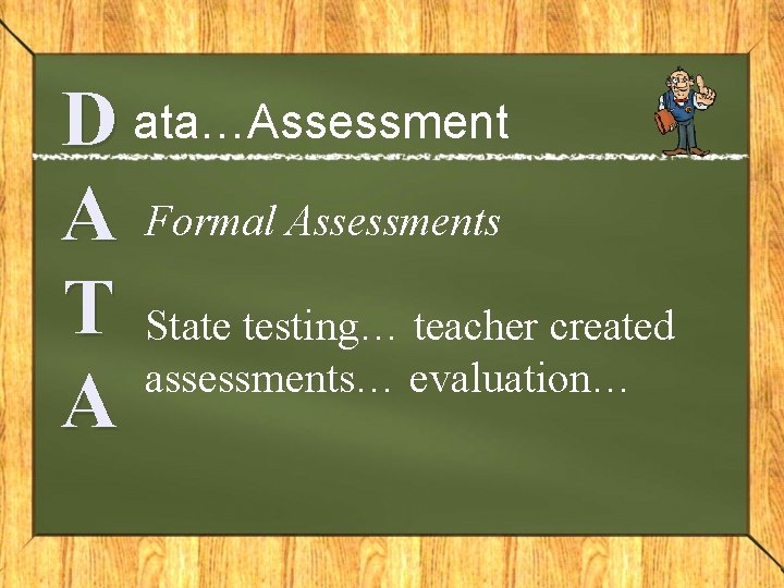 D ata…Assessment A Formal Assessments T State testing… teacher created assessments… evaluation… A 