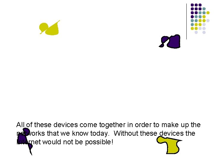 All of these devices come together in order to make up the networks that