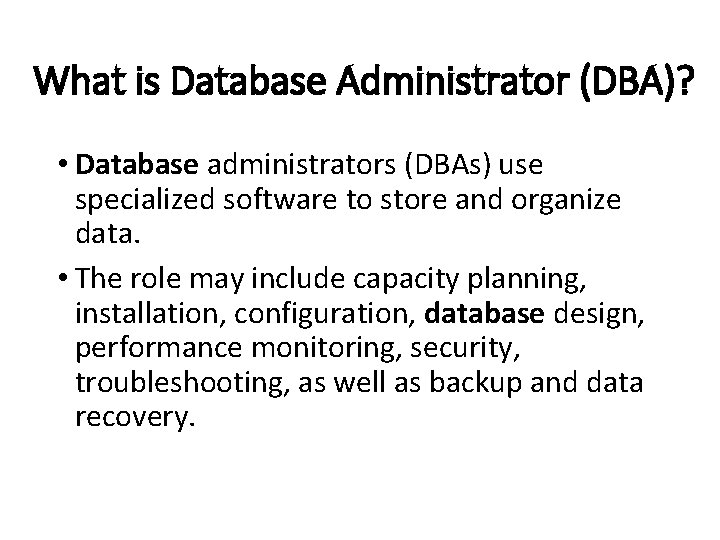 What is Database Administrator (DBA)? • Database administrators (DBAs) use specialized software to store