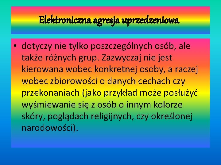 Elektroniczna agresja uprzedzeniowa • dotyczy nie tylko poszczególnych osób, ale także różnych grup. Zazwyczaj Elektroniczna agresja uprzedzeniowa • dotyczy nie tylko poszczególnych osób, ale także różnych grup. Zazwyczaj