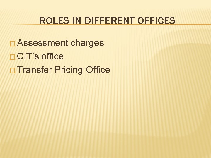 ROLES IN DIFFERENT OFFICES � Assessment � CIT’s charges office � Transfer Pricing Office
