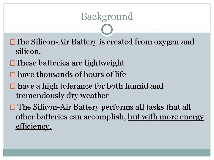 Background �The Silicon-Air Battery is created from oxygen and silicon. �These batteries are lightweight