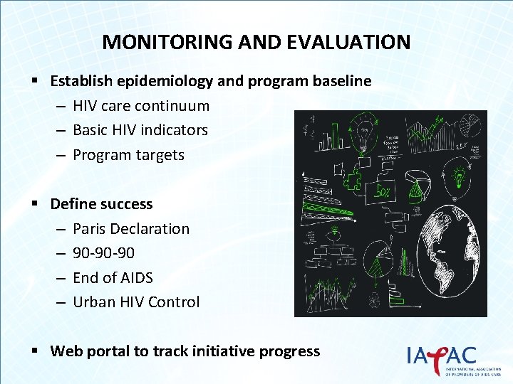 MONITORING AND EVALUATION § Establish epidemiology and program baseline – HIV care continuum –