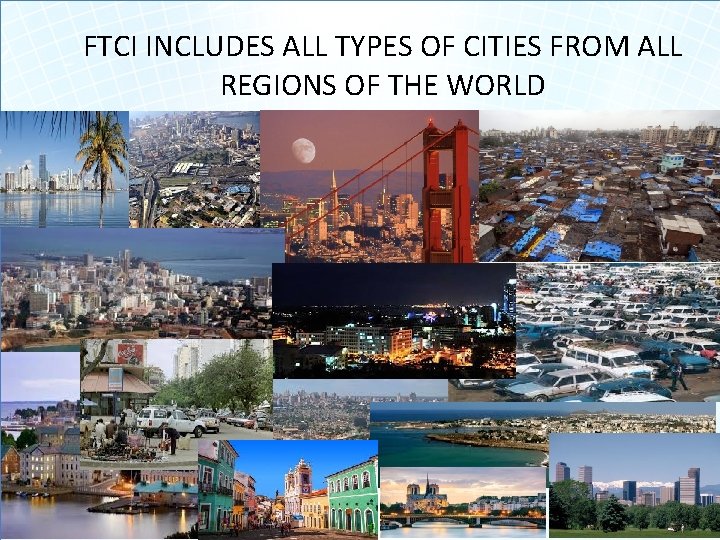 FTCI INCLUDES ALL TYPES OF CITIES FROM ALL REGIONS OF THE WORLD 