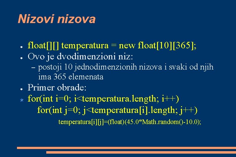 Nizovi nizova ● ● float[][] temperatura = new float[10][365]; Ovo je dvodimenzioni niz: –