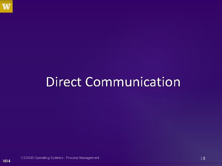 Direct Communication V 0. 4 CSS 430 Operating Systems : Process Management 18 