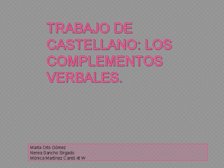 TRABAJO DE CASTELLANO: LOS COMPLEMENTOS VERBALES. Marta Orts Gómez Nerea Sancho Sirgado Mónica Martínez