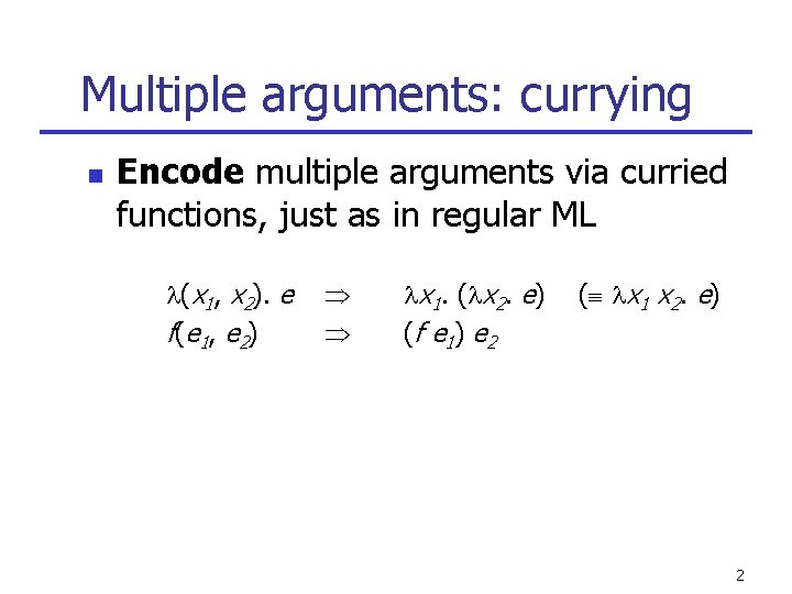 Multiple arguments: currying n Encode multiple arguments via curried functions, just as in regular