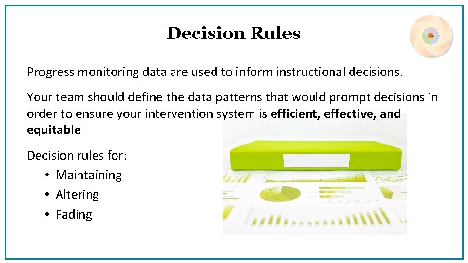 Decision Rules Progress monitoring data are used to inform instructional decisions. Your team should