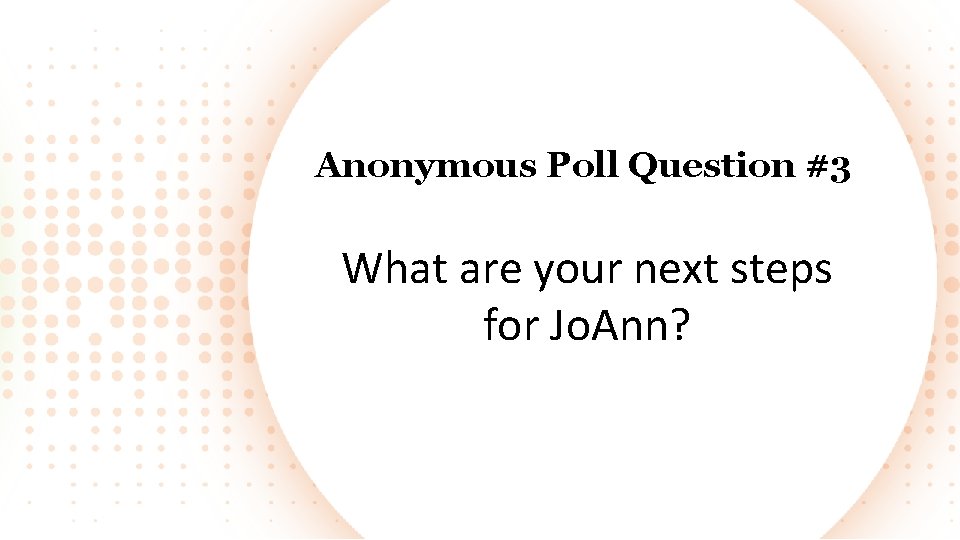 Anonymous Poll Question #3 What are your next steps for Jo. Ann? 