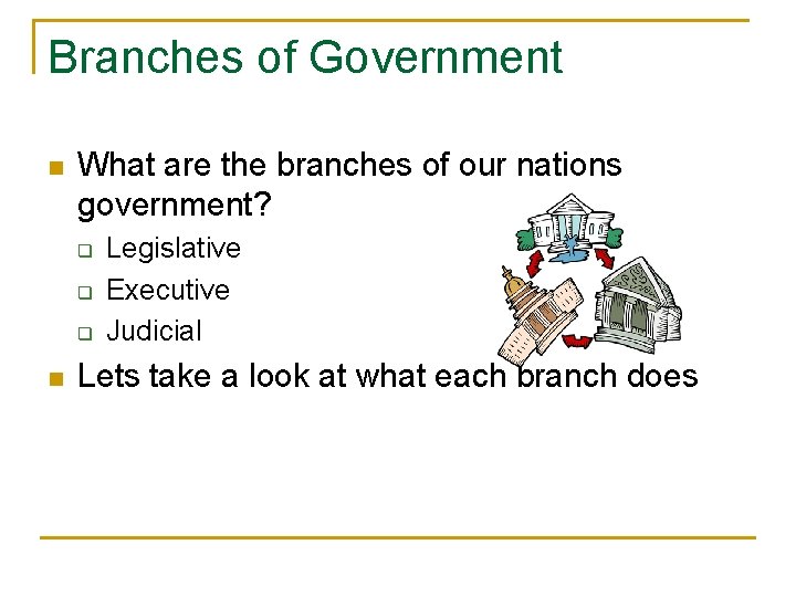 Branches of Government n What are the branches of our nations government? q q