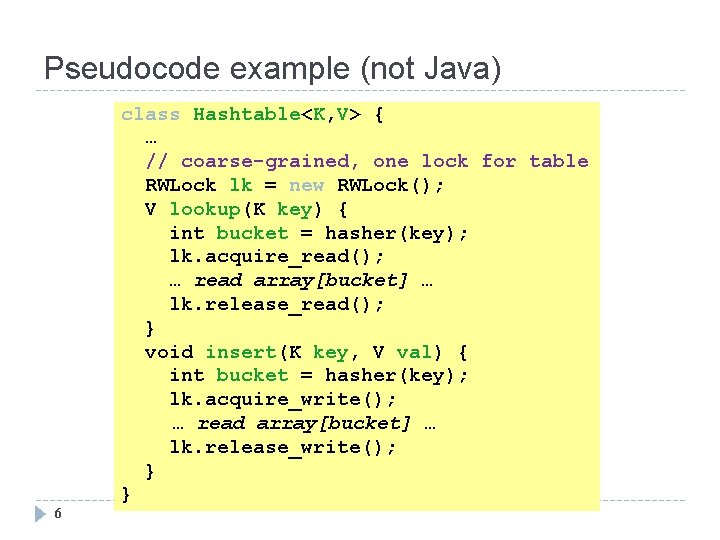 Pseudocode example (not Java) 6 class Hashtable<K, V> { … // coarse-grained, one lock