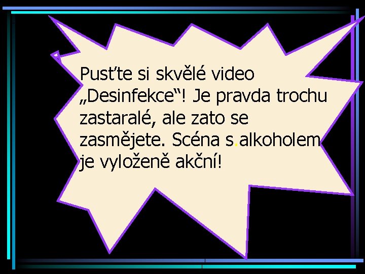 Pusťte si skvělé video „Desinfekce“! Je pravda trochu zastaralé, ale zato se zasmějete. Scéna