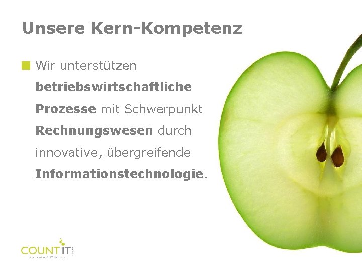 Unsere Kern-Kompetenz Wir unterstützen betriebswirtschaftliche Prozesse mit Schwerpunkt Rechnungswesen durch innovative, übergreifende Informationstechnologie. 