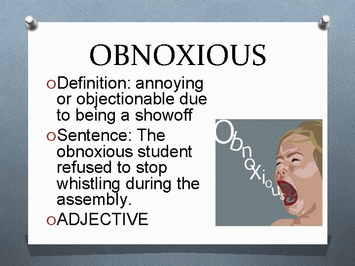 OBNOXIOUS ODefinition: annoying or objectionable due to being a showoff OSentence: The obnoxious student