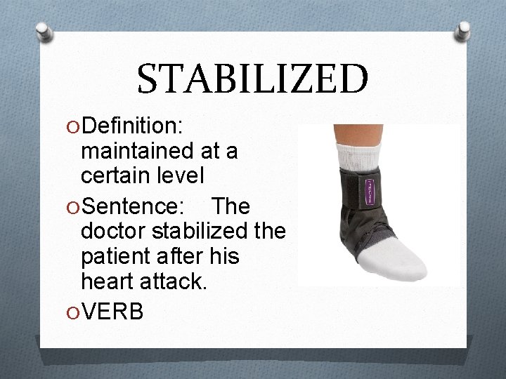 STABILIZED O Definition: maintained at a certain level O Sentence: The doctor stabilized the