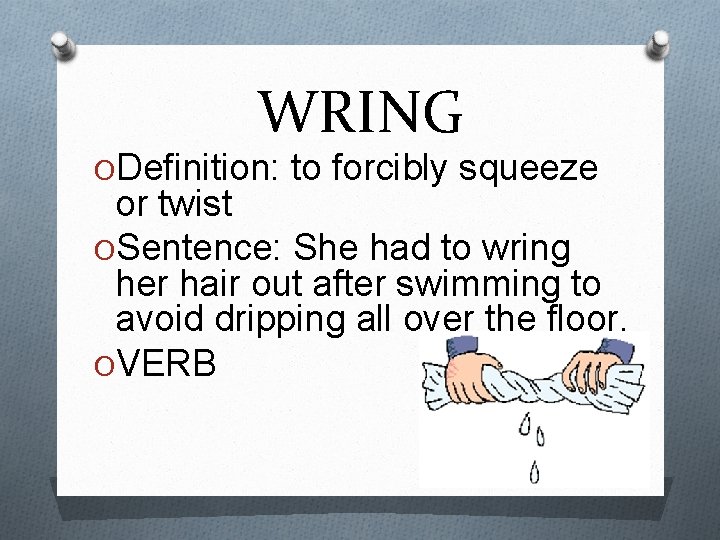 WRING ODefinition: to forcibly squeeze or twist OSentence: She had to wring her hair