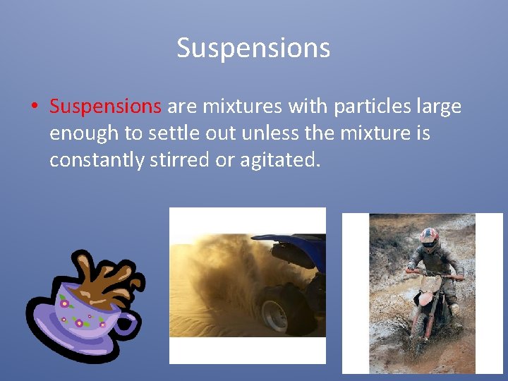 Suspensions • Suspensions are mixtures with particles large enough to settle out unless the