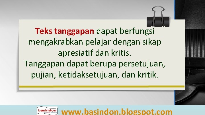 Teks tanggapan dapat berfungsi mengakrabkan pelajar dengan sikap apresiatif dan kritis. Tanggapan dapat berupa