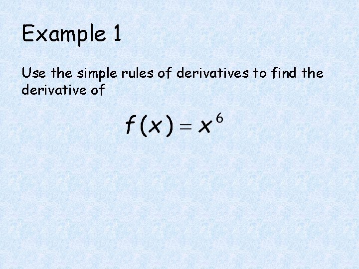 Example 1 Use the simple rules of derivatives to find the derivative of 