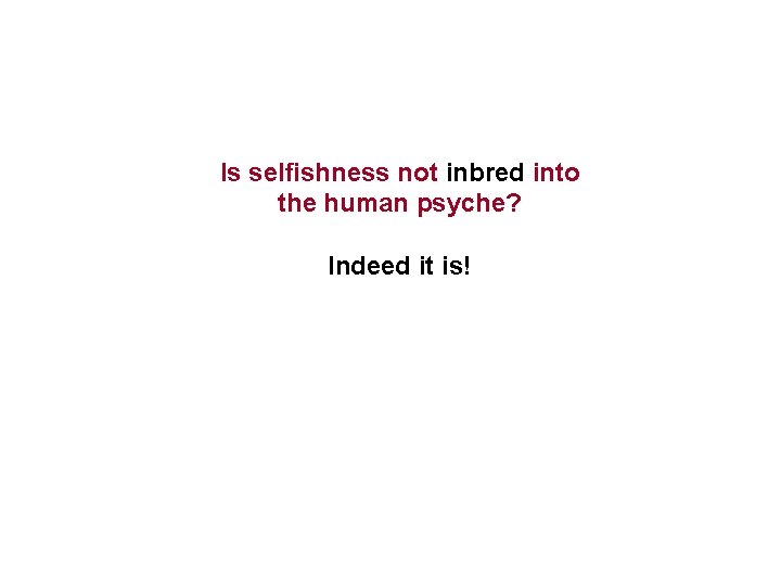 Is selfishness not inbred into the human psyche? Indeed it is! 